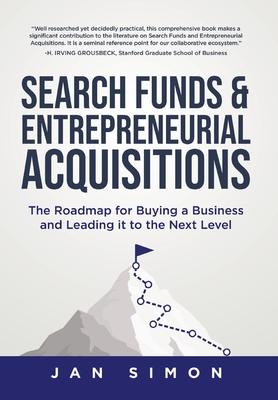 Search Funds & Entrepreneurial Acquisitions: The Roadmap for Buying a Business and Leading it to the Next Level - Jan Simon