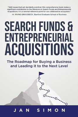Search Funds & Entrepreneurial Acquisitions: The Roadmap for Buying a Business and Leading it to the Next Level - Jan Simon