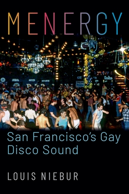 Menergy: San Francisco's Gay Disco Sound - Louis Niebur