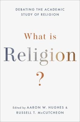 What Is Religion?: Debating the Academic Study of Religion - Aaron W. Hughes