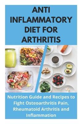 Anti Inflammatory Diet for Arthritis - Nutrition Guide and Recipes to Fight Osteoarthritis Pain, Rheumatoid Arthritis and Inflammation - David Fletcher