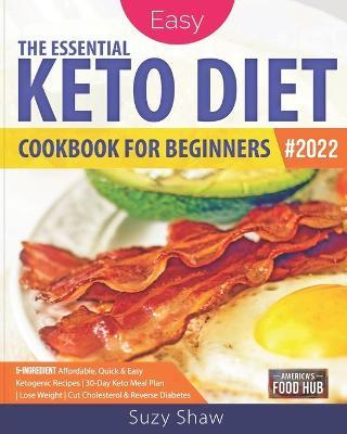 The Essential Keto Diet for Beginners: 5-Ingredient Affordable, Quick & Easy Ketogenic Recipes - Lose Weight, Cut Cholesterol & Reverse Diabetes - 30- - America's Food Hub