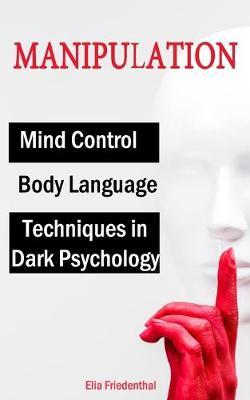 MANIPULATION Techniques in Dark Psychology, Mind Control and Body Language - Elia Friedenthal