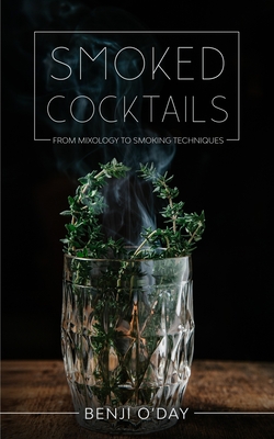 Smoked Cocktails: From Mixology To Smoking Techniques - Benji O'day