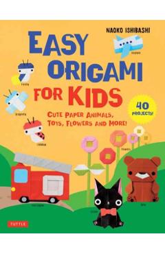 Easy Origami for Kids: Cute Paper Animals, Toys, Flowers and More! (40 Projects) - Naoko Ishibashi