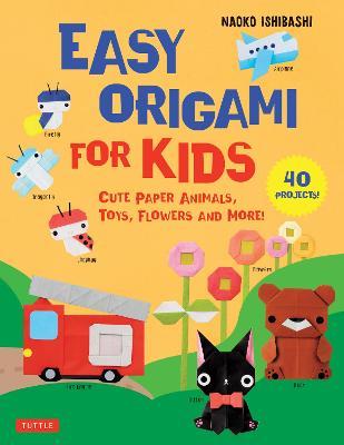 Easy Origami for Kids: Cute Paper Animals, Toys, Flowers and More! (40 Projects) - Naoko Ishibashi