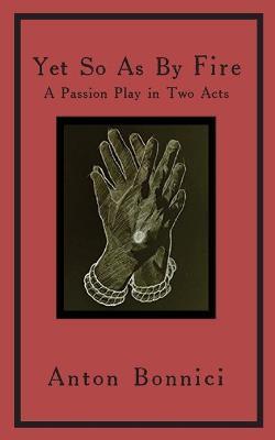 Yet so as by fire: a passion play in two acts - Anton Bonnici