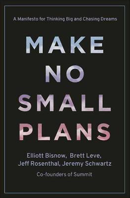 Make No Small Plans: Lessons on Thinking Big, Chasing Dreams, and Building Community - Elliott Bisnow