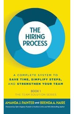 Coperta cărții 'The Hiring Process: A Complete System to Save Time, Simplify Steps, and Strengthen Your Team - Amanda J. Painter'