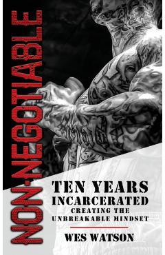 Non-Negotiable: Ten Years Incarcerated- Creating the Unbreakable Mindset - Wes Watson