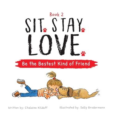 Sit. Stay. Love. Be the Bestest Kind of Friend - Chalaine Kilduff