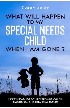 Coperta cărții 'What will happen to my Special Needs Child when I am gone - Susan Jules'