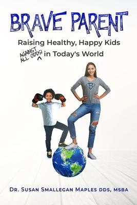 Brave Parent: Raising Healthy, Happy Kids Against All Odds in Today's World - Susan Maples