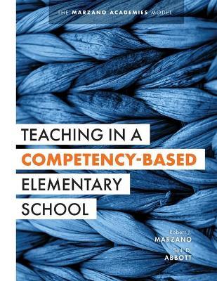 Teaching in a Competency-Based Elementary School: The Marzano Academies Model (Collaborative Teaching Strategies for Competency-Based Education in Ele - Robert J. Marzano