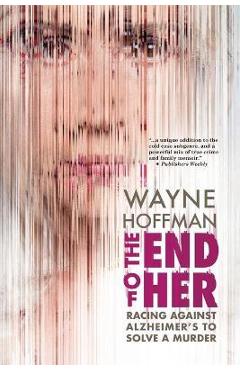 Poza produsului The End of Her: Racing Against Alzheimer's to Solve a Murder - Wayne Hoffman