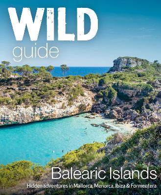 Wild Guide Balearic Islands: Hidden Adventures in Mallorca, Menorca, Ibiza & Formentera - Anna Deacon