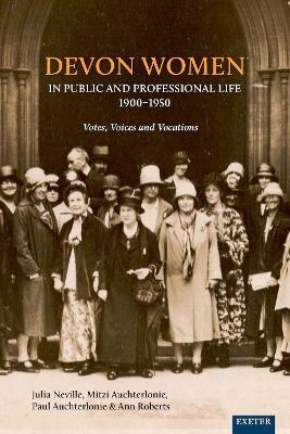 Devon Women in Public and Professional Life, 1900-1950: Votes, Voices and Vocations - Julia Neville