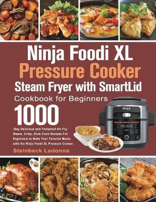 Ninja Foodi XL Pressure Cooker Steam Fryer with SmartLid Cookbook for Beginners - Steinbeck Ladonna