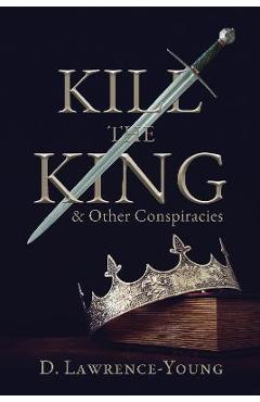 Coperta cărții 'Kill the King! And Other Conspiracies - D. Lawrence-young'