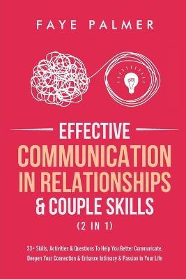 Effective Communication In Relationships & Couple Skills (2 in 1): 33+ Skills, Activities & Questions To Help You Better Communicate, Deepen Your Conn - Faye Palmer