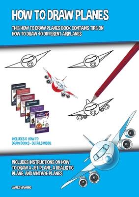 How to Draw Planes (This How to Draw Planes Book Contains Tips on How to Draw 40 Different Airplanes): Includes instructions on how to draw a jet plan - James Manning