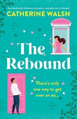 The Rebound: An absolutely hilarious romantic comedy set in Ireland - Catherine Walsh
