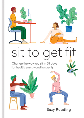 Sit to Get Fit: Change the Way You Sit in 28 Days for Health, Energy and Longevity - Suzy Reading