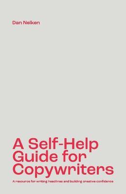 A Self-Help Guide for Copywriters: A resource for writing headlines and building creative confidence - Dan B. Nelken