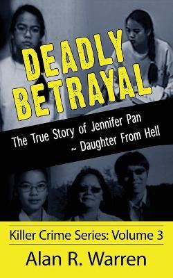 Deadly Betrayal; The True Story of Jennifer Pan Daughter from Hell - Alan R. Warren
