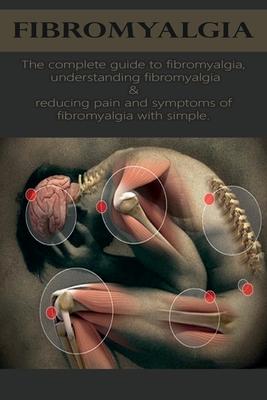 Fibromyalgia: The complete guide to fibromyalgia, understanding fibromyalgia, and reducing pain and symptoms of fibromyalgia with si - David Anthony
