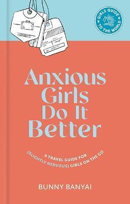 Anxious Girls Do It Better: A Travel Guide for (Slightly Nervous) Girls on the Go - Bunny Banyai