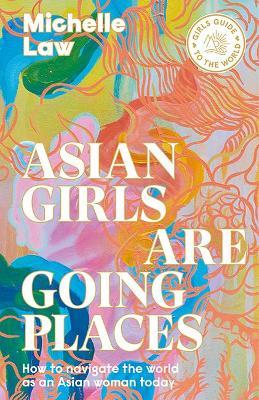 Asian Girls Are Going Places: How to Navigate the World as an Asian Woman Today - Michelle Law