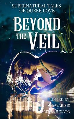 Beyond the Veil: Supernatural Tales of Queer Love - A. R. Ward