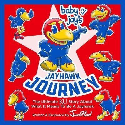 Baby Jay's Jayhawk Journey: The Ultimate Ku Story about What It Means to Be a Jayhawk - Jacob Hood