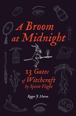 A Broom at Midnight: 13 Gates of Witchcraft by Spirit Flight - Roger J. Horne