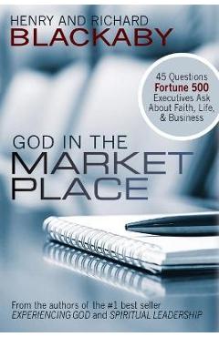 Poza produsului God in the Marketplace: 45 Questions Fortune 500 Executives Ask About Faith, Life, and Business - Henry Blackaby