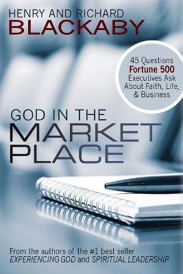 God in the Marketplace: 45 Questions Fortune 500 Executives Ask About Faith, Life, and Business - Henry Blackaby