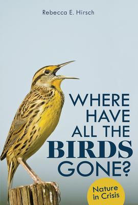 Where Have All the Birds Gone?: Nature in Crisis - Rebecca E. Hirsch