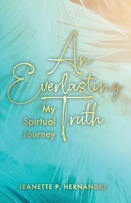 An Everlasting Truth: My Spiritual Journey - Jeanette P. Hernandez