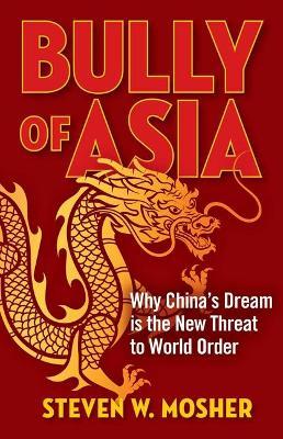 Bully of Asia: Why China's Dream Is the New Threat to World Order - Steven W. Mosher