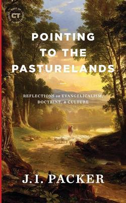 Pointing to the Pasturelands: Reflections on Evangelicalism, Doctrine, & Culture - J. I. Packer