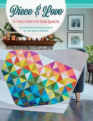 Piece & Love: 11 Fun, Easy-To-Sew Quilts - Diane Brinton