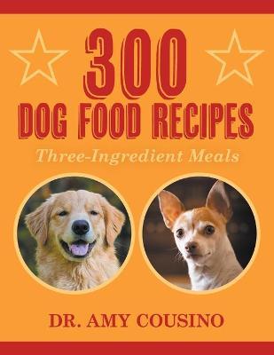 300 Dog Food Recipes: Three-Ingredient Meals - Amy Cousino