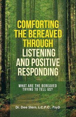 Comforting the Bereaved Through Listening and Positive Responding: What Are the Bereaved Trying to Tell Us? - Dee Stern L. C. P. C. Psyd