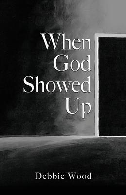 When God Showed Up - Debbie Wood