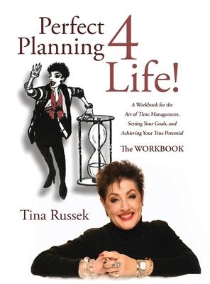 Perfect Planning 4 Life!: A Workbook for the Art of Time Management, Setting Your Goals, and Achieving Your True Potential - Tina Russek