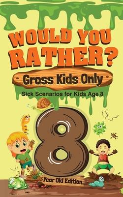 Would You Rather? Gross Kids Only - 8 Year Old Edition: Sick Scenarios for Kids Age 8 - Crazy Corey
