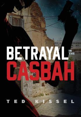 Betrayal in the Casbah - Ted Kissel