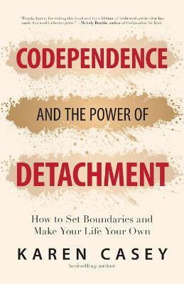 Codependence and the Power of Detachment: How to Set Boundaries and Make Your Life Your Own - Karen Casey
