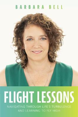 Flight Lessons: Navigating Through Life's Turbulence and Learning to Fly High - Barbara A. Bell